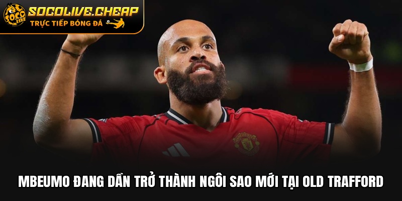 Mbeumo đang dần trở thành ngôi sao mới tại Old Trafford