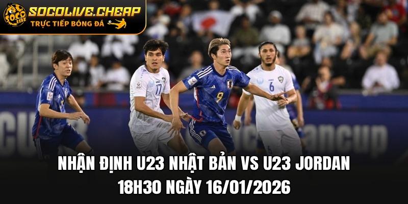 Nhận Định U23 Nhật Bản vs U23 Jordan 18h30 Ngày 16/01/2026