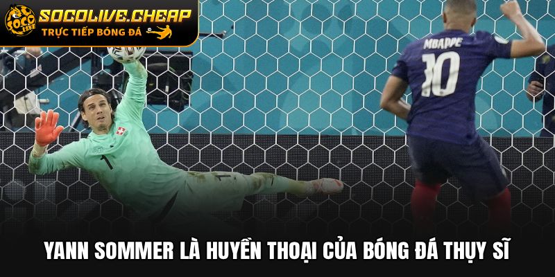 Yann Sommer là huyền thoại của bóng đá Thụy Sĩ