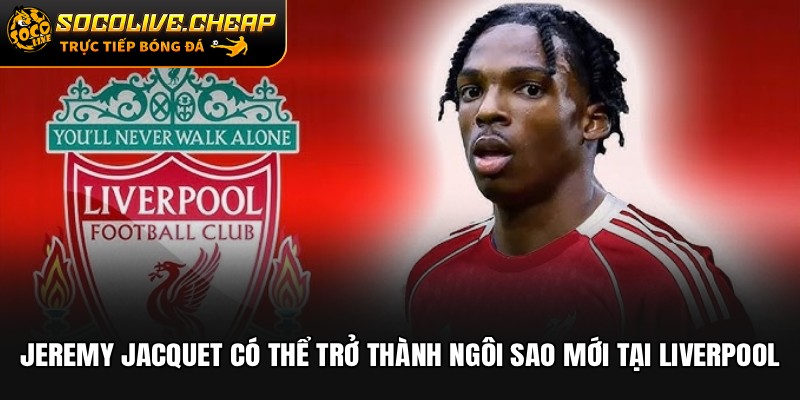 Jeremy Jacquet có thể trở thành ngôi sao mới tại Liverpool