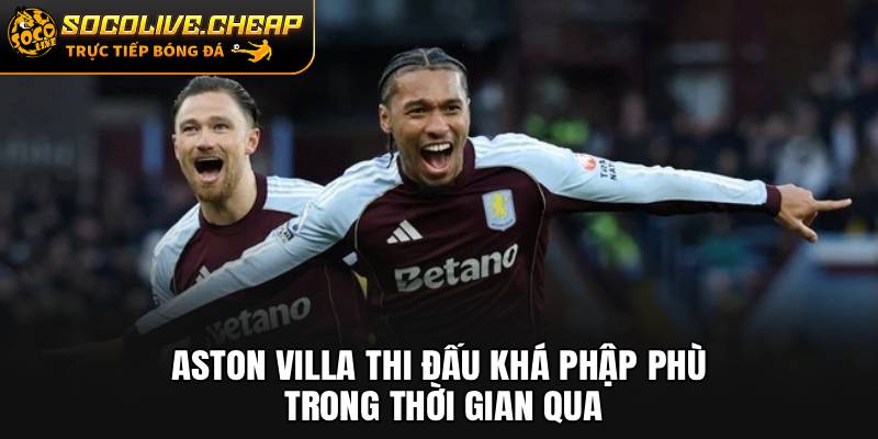 Aston Villa thi đấu khá phập phù trong thời gian qua