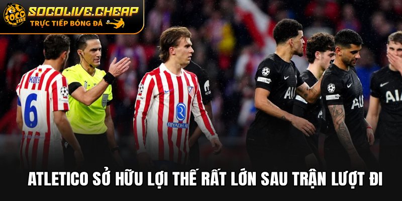 Atletico sở hữu lợi thế rất lớn sau trận lượt đi