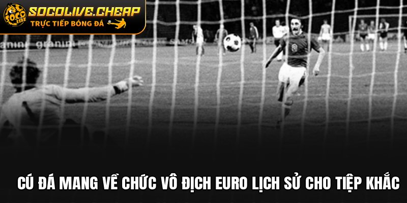 Cú đá mang về chức vô địch EURO lịch sử cho Tiệp Khắc