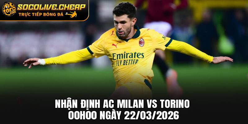 Nhận Định AC Milan vs Torino 00h00 Ngày 22/03/2026