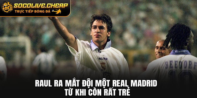 Raul ra mắt đội một Real Madrid từ khi còn rất trẻ