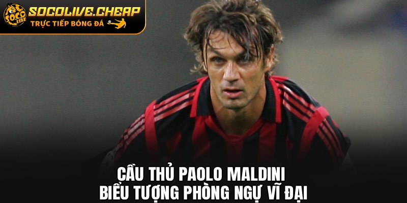 Cầu Thủ Paolo Maldini: Biểu Tượng Phòng Ngự Vĩ Đại
