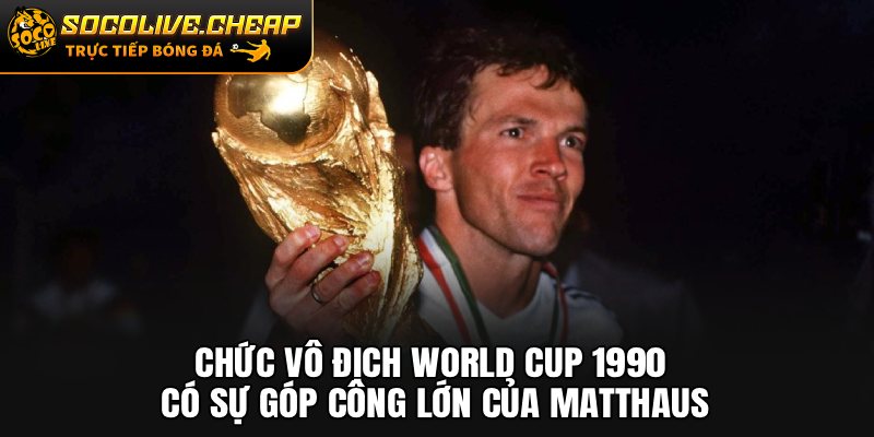 Chức vô địch World Cup 1990 có sự góp công lớn của Matthaus