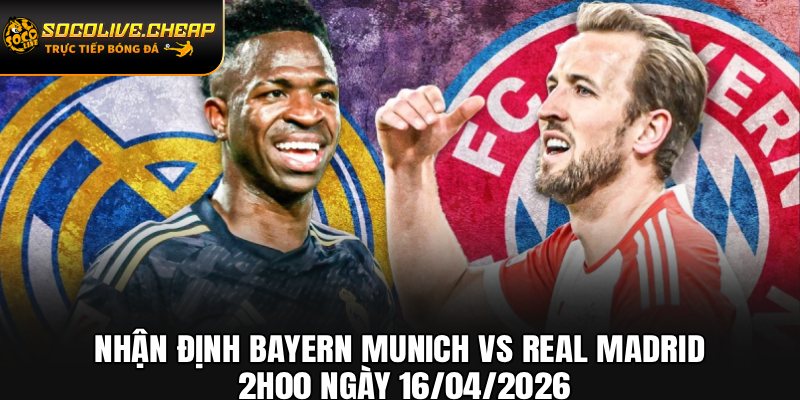 Nhận Định Bayern Munich vs Real Madrid 2h00 Ngày 16/04/2026